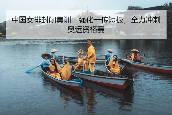 中国女排封闭集训：强化一传短板，全力冲刺奥运资格赛